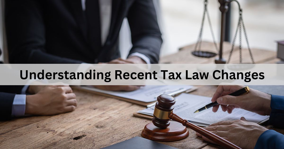 Understanding Recent Tax Law Changes – A Comprehensive Guide!